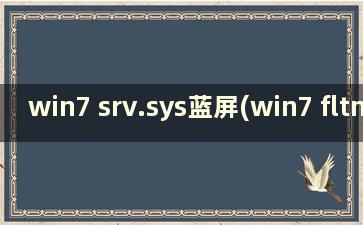 win7 srv.sys蓝屏(win7 fltmgr.sys蓝屏)